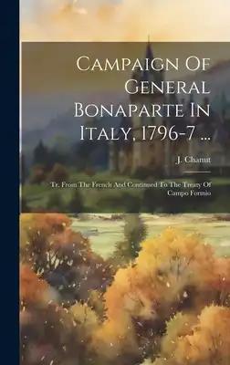 Campaign Of General Bonaparte In Italy, 1796-7 ...: Tr. From The French And Continued To The Treaty Of Campo Formio