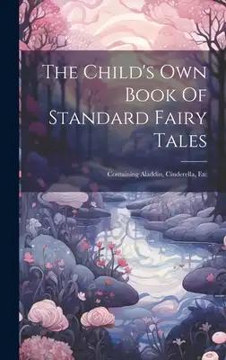The Child's Own Book Of Standard Fairy Tales: Containing Aladdin, Cinderella, Etc