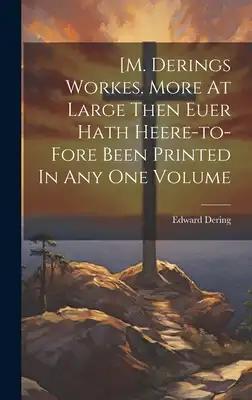 [m. Derings Workes. More At Large Then Euer Hath Heere-to-fore Been Printed In Any One Volume