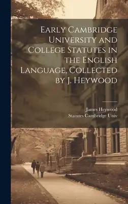 Early Cambridge University and College Statutes in the English Language, Collected by J. Heywood