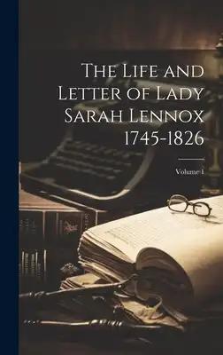 The Life and Letter of Lady Sarah Lennox 1745-1826; Volume 1