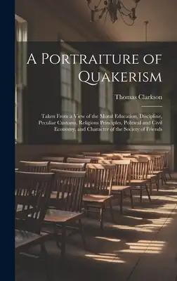 A Portraiture of Quakerism: Taken From a View of the Moral Education, Discipline, Peculiar Customs, Religious Principles, Political and Civil Econ
