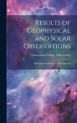 Results of Geophysical and Solar Observations: With Report and Notes of the Director