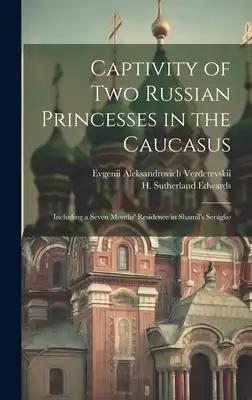 Captivity of Two Russian Princesses in the Caucasus: Including a Seven Months' Residence in Shamil's Seraglio