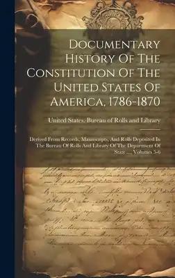 Documentary History Of The Constitution Of The United States Of America, 1786-1870: Derived From Records, Manuscripts, And Rolls Deposited In The Bure