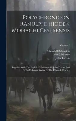 Polychronicon Ranulphi Higden Monachi Cestrensis: Together With The English Translations Of John Trevisa And Of An Unknown Writer Of The Fifteenth Cen