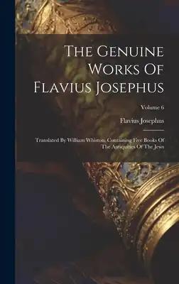 The Genuine Works Of Flavius Josephus: Translated By William Whiston, Containing Five Books Of The Antiquities Of The Jews; Volume 6