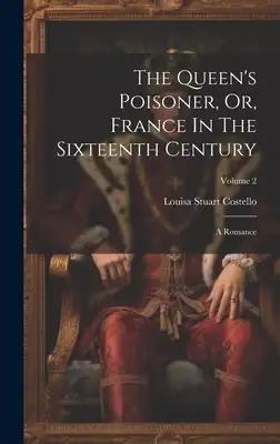 The Queen's Poisoner, Or, France In The Sixteenth Century: A Romance; Volume 2
