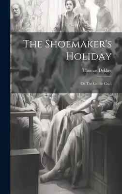 The Shoemaker's Holiday: Or The Gentle Craft