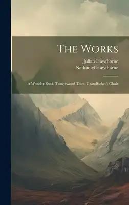 The Works: A Wonder-book. Tanglewood Tales. Grandfather's Chair