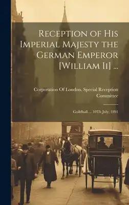 Reception of His Imperial Majesty the German Emperor [William Ii] ...: Guildhall ... 10Th July, 1891