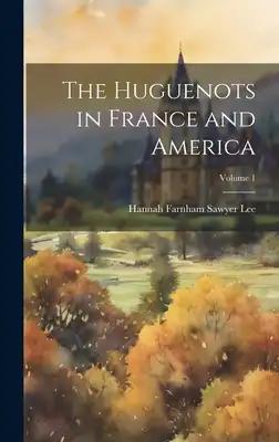 The Huguenots in France and America; Volume 1