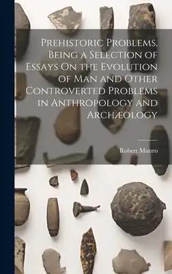Prehistoric Problems, Being a Selection of Essays On the Evolution of Man and Other Controverted Problems in Anthropology and Archæology