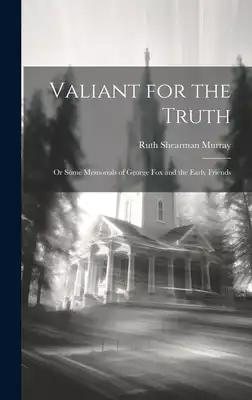 Valiant for the Truth: Or Some Memorials of George Fox and the Early Friends