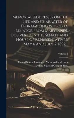 Memorial Addresses on the Life and Character of Ephraim King Wilson (a Senator From Maryland), Delivered in the Senate and House of Representatives, M