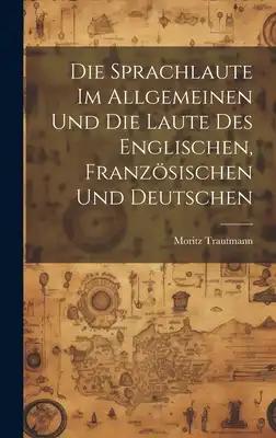 Die Sprachlaute im Allgemeinen und die Laute des Englischen, Französischen und Deutschen