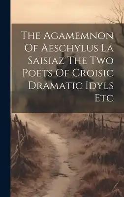The Agamemnon Of Aeschylus La Saisiaz The Two Poets Of Croisic Dramatic Idyls Etc