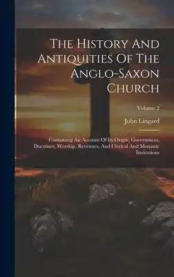 The History And Antiquities Of The Anglo-saxon Church: Containing An Account Of Its Origin, Government, Doctrines, Worship, Revenues, And Clerical And