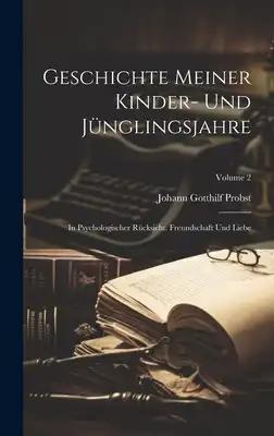 Geschichte Meiner Kinder- Und Jünglingsjahre: In Psychologischer Rücksicht. Freundschaft Und Liebe; Volume 2