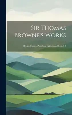 Sir Thomas Browne's Works: Religio Medici. Pseudoxia Epidemica, Books 1-3