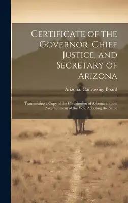 Certificate of the Governor, Chief Justice, and Secretary of Arizona: Transmitting a Copy of the Constitution of Arizona and the Ascertainment of the