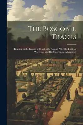 The Boscobel Tracts: Relating to the Escape of Charles the Second After the Battle of Worcester and His Subsequent Adventures