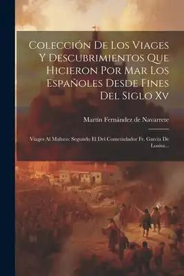 Colección De Los Viages Y Descubrimientos Que Hicieron Por Mar Los Españoles Desde Fines Del Siglo Xv: Viages Al Maluco: Segundo El Del Comemdador Fr.