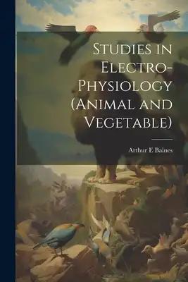 Studies in Electro-physiology (animal and Vegetable)