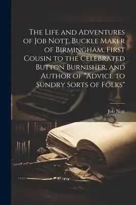 The Life and Adventures of Job Nott, Buckle Maker of Birmingham, First Cousin to the Celebrated Button Burnisher, and Author of "Advice to Sundry Sort
