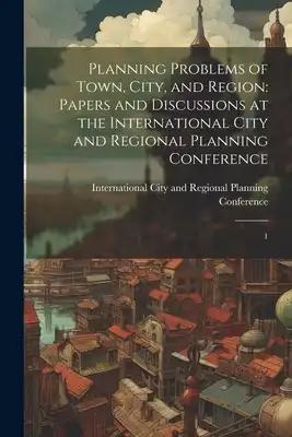 Planning Problems of Town, City, and Region: Papers and Discussions at the International City and Regional Planning Conference: 1