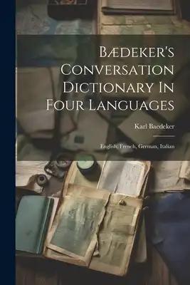 Bædeker's Conversation Dictionary In Four Languages: English, French, German, Italian