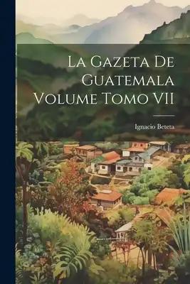 La Gazeta de Guatemala Volume Tomo VII