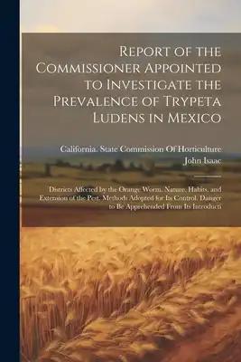 Report of the Commissioner Appointed to Investigate the Prevalence of Trypeta Ludens in Mexico: Districts Affected by the Orange Worm. Nature, Habits,