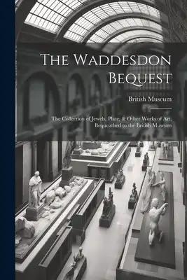 The Waddesdon Bequest: The Collection of Jewels, Plate, & Other Works of Art, Bequeathed to the British Museum