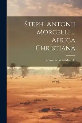 Steph. Antonii Morcelli ... Africa Christiana