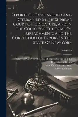 Reports Of Cases Argued And Determined In The Supreme Court Of Judicature, And In The Court For The Trial Of Impeachments And The Correction Of Errors