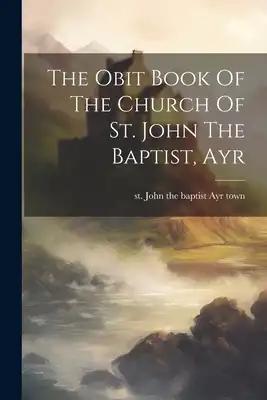 The Obit Book Of The Church Of St. John The Baptist, Ayr