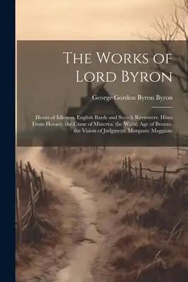 The Works of Lord Byron: Hours of Idleness. English Bards and Scotch Reviewers. Hints From Horace. the Curse of Minerva. the Waltz. Age of Bron
