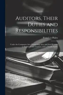 Auditors, Their Duties and Responsibilities [electronic Resource]: Under the Companies Acts, Partnership Acts, and Acts Relating to Executors and Trus