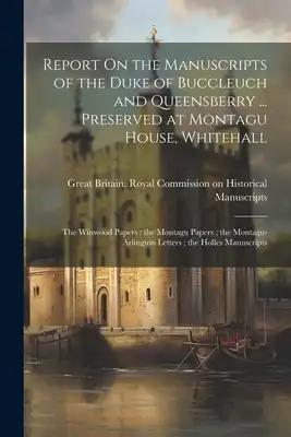 Report On the Manuscripts of the Duke of Buccleuch and Queensberry ... Preserved at Montagu House, Whitehall: The Winwood Papers; the Montagu Papers;