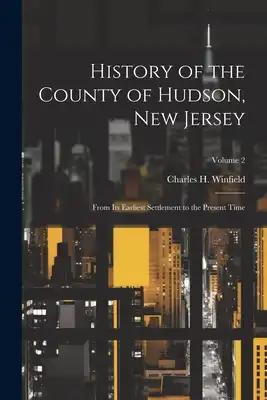 History of the County of Hudson, New Jersey: From its Earliest Settlement to the Present Time; Volume 2