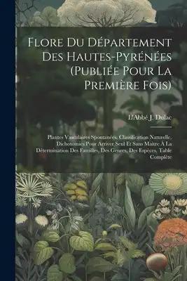 Flore Du Département Des Hautes-pyrénées (publiée Pour La Première Fois): Plantes Vasculaires Spontanées. Classification Naturelle, Dichotomies Pour A