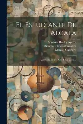 El Estudiante De Alcala: Zarzuela En Un Acto Y En Verso...