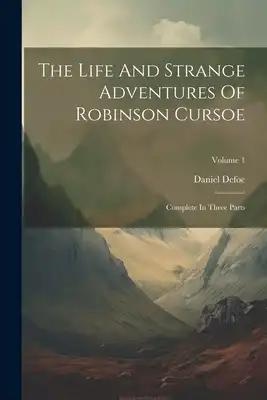 The Life And Strange Adventures Of Robinson Cursoe: Complete In Three Parts; Volume 1