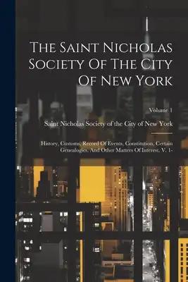 The Saint Nicholas Society Of The City Of New York: History, Customs, Record Of Events, Constitution, Certain Genealogies, And Other Matters Of Intere