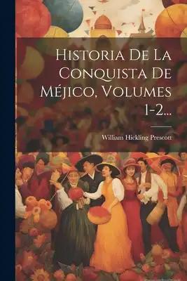 Historia De La Conquista De Méjico, Volumes 1-2...