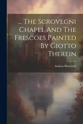 ... The Scrovegni Chapel And The Frescoes Painted By Giotto Therein