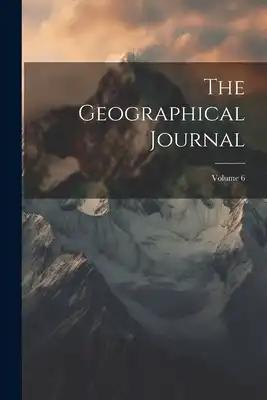 The Geographical Journal; Volume 6