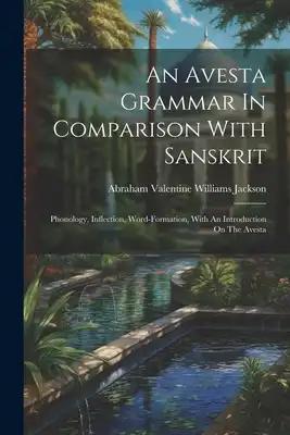 An Avesta Grammar In Comparison With Sanskrit: Phonology, Inflection, Word-formation, With An Introduction On The Avesta