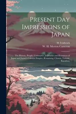 Present Day Impressions of Japan; the History, People, Commerce, Industries and Resources of Japan and Japan's Colonial Empire, Kwantung, Chosen, Taiw
